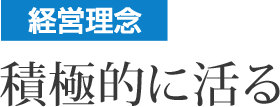 経営理念 積極的に活る