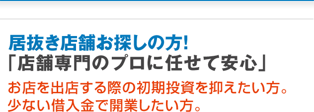  居抜き店舗お探しの方！「店舗専門のプロに任せて安心」お店を出店する際の初期投資を抑えたい方。少ない借入金で開業したい方。