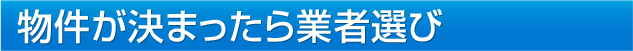 物件が決まったら業者選び